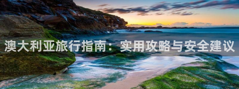 k8凯发3代理：澳大利亚旅行指南：实用攻略与安全建议