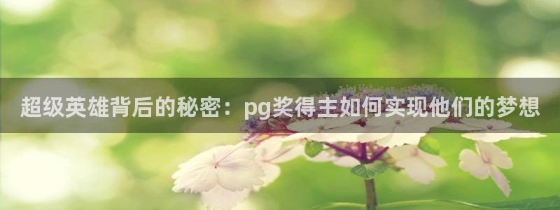 k8凯发代理：超级英雄背后的秘密：pg奖得主如何实现他们的梦想