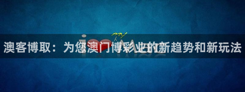 k8凯发3登录：澳客博取：为您澳门博彩业的新趋势和新玩法