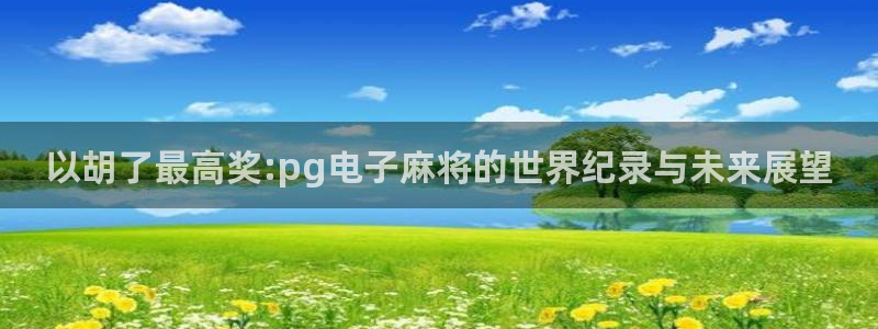 www.k8凯发体育.com：以胡了最高奖:pg电子麻将的世界纪录与未来展望