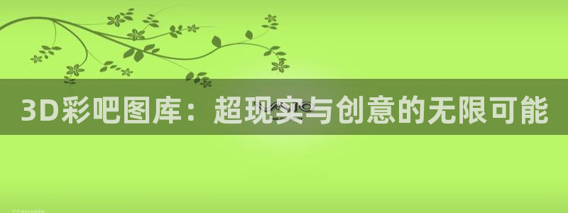 k8凯发2体育登录入口：3D彩吧图库：超现实与创意的无限可能