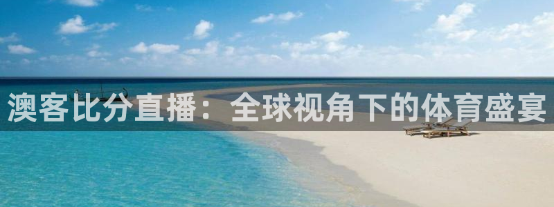 k8凯发3官网：澳客比分直播：全球视角下的体育盛宴