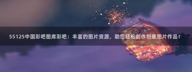 k8凯发4开户：55125中国彩吧图库彩吧：丰富的图片资源，助您轻松创作创意图片