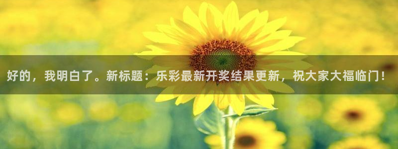 k8凯发代理注册官网入口：好的，我明白了。新标题：乐彩最新开奖结果更新，祝大家大